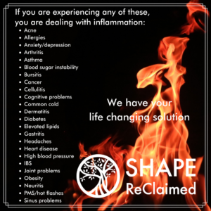 Inflammation can cause a variety of chonic, and serious illnesses. SHAPE ReClaimed helps rid the body of inflammation and bring you back to optimal health.